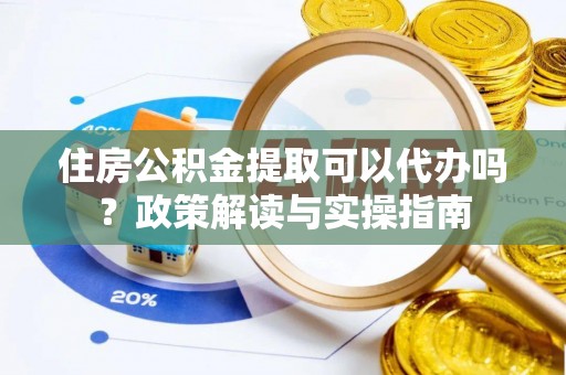 宝清住房公积金提取可以代办吗？政策解读与实操指南