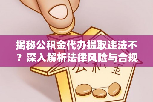 宝清揭秘公积金代办提取违法不？深入解析法律风险与合规途径