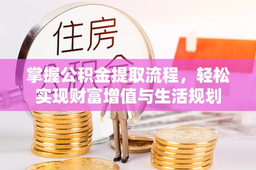 宝清掌握公积金提取流程，轻松实现财富增值与生活规划