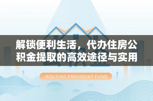 宝清解锁便利生活，代办住房公积金提取的高效途径与实用技巧