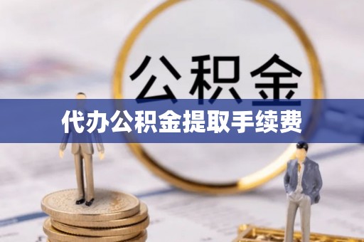 宝清代办公积金提取手续费