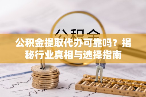 宝清公积金提取代办可靠吗？揭秘行业真相与选择指南