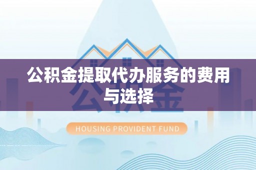 宝清公积金提取代办服务的费用与选择