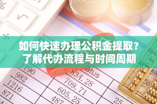 宝清如何快速办理公积金提取？了解代办流程与时间周期