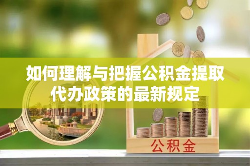 宝清如何理解与把握公积金提取代办政策的最新规定