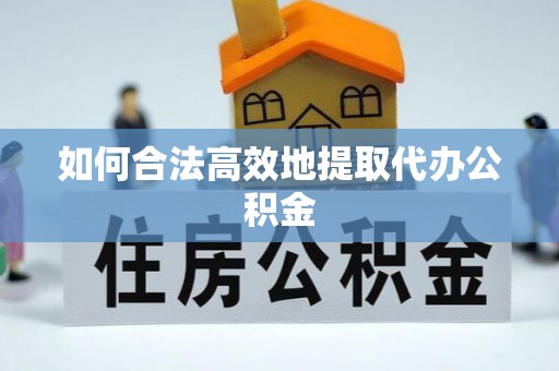 宝清如何合法高效地提取代办公积金
