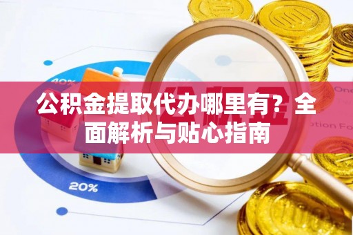 宝清公积金提取代办哪里有？全面解析与贴心指南
