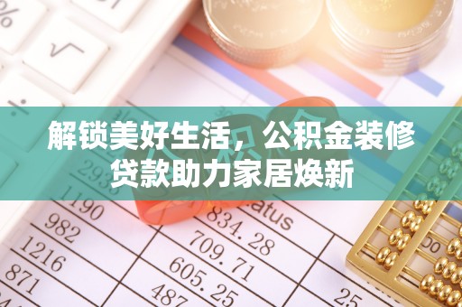 宝清解锁美好生活，公积金装修贷款助力家居焕新