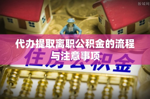宝清代办提取离职公积金的流程与注意事项