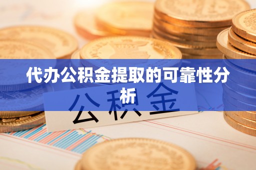 宝清代办公积金提取的可靠性分析