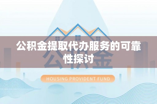宝清公积金提取代办服务的可靠性探讨