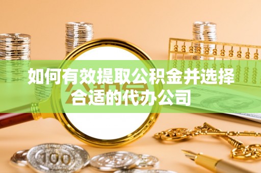 宝清如何有效提取公积金并选择合适的代办公司