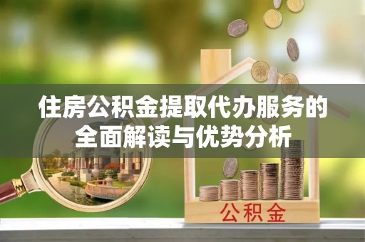 宝清住房公积金提取代办服务的全面解读与优势分析