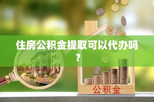 宝清住房公积金提取可以代办吗？