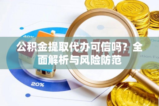 宝清公积金提取代办可信吗？全面解析与风险防范