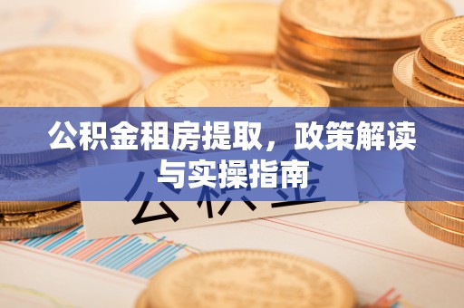 宝清公积金租房提取，政策解读与实操指南